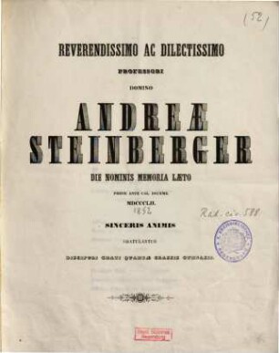 Reverendissimo ac dilectissimo professori Domino Andreae Steinberger die nominis memoria laeto pridie ante Cal. Decemb. MDCCCLII sinceris animis gratulantur discipuli grati quartae classis Gymnasii
