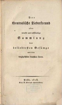 Der theatralische Liederfreund oder neueste und vollständige Sammlung der beliebtesten Gesänge aus den vorzüglichsten deutschen Opern
