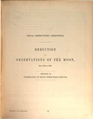 Reduction of observations of the moon, made at royal observatory, Greenwich, from 1750 to 1830. 2, Containing Investigation of moon's north polar distance. Comparison of moon's observed and tabular place