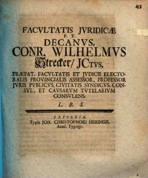 Facvltatis Jvridicae P. T. Decanvs, Conr. Wilhelmus Strecker, JCtvs Praefat. Facvltatis Et Jvdicii Electoralis Provincialis Assessor ... L. B. S.