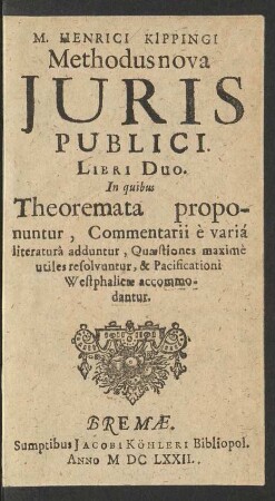 M. Henrici Kippingi Methodus nova Iuris Publici : Libri Duo. In quibus Theoremata proponuntur, Commentarii e varia literatura adduntur, Quaestiones maxime utiles resolvuntur, & Pacificationi Westphalicae accommodantur