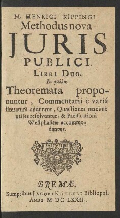 M. Henrici Kippingi Methodus nova Iuris Publici : Libri Duo. In quibus Theoremata proponuntur, Commentarii e varia literatura adduntur, Quaestiones maxime utiles resolvuntur, & Pacificationi Westphalicae accommodantur