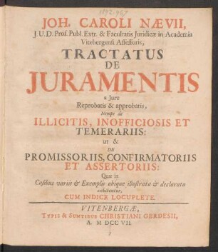 Joh. Caroli Nævii, I. U. D. Prof. Publ. Extr. & Facultatis Iuridicæ in Academia Vitebergensi Assessoris, Tractatus De Iuramentis a Iure Reprobatis & approbatis, Nempe de Illicitis, Inofficiosis Et Temerariis: ut & De Promissoriis, Confirmatoriis Et Assertoriis: Quæ in Casibus variis & Exemplis ubique illustrata & declarata exhibentur. Cum Indice Locuplete