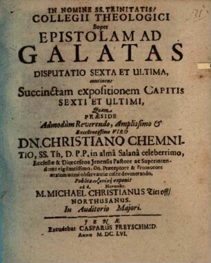 Collegii Theologici Super Epistolam Ad Galatas Disputatio Sexta Et Ultima, continens Succinctam expositionem Capitis Sexti Et Ultimi