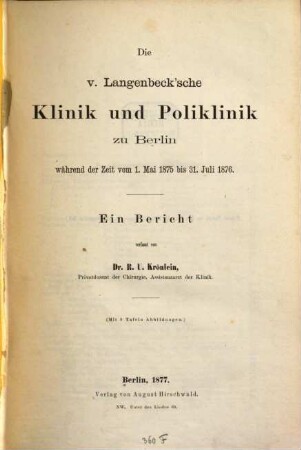 Die v. Langenbeck'sche Klinik und Poliklinik zu Berlin während der Zeit vom 1. Mai 1875 bis 31. Juli 1876 : Ein Bericht verfasst von R. U. Krönlein. (Mit 8 Tafeln Abbildungen)