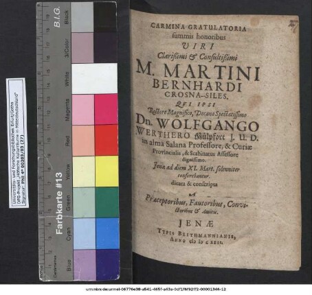 Carmina Gratulatoria summis honoribus ... M. Martini Bernhardi Crosna-Siles. Qui Ipsi Rectore ... Dn. Wolfgango Werthero Mülpfort I.U.D. in alma Salana Professore ... Ienae ad diem XI. Mart. solenniter conferebantur