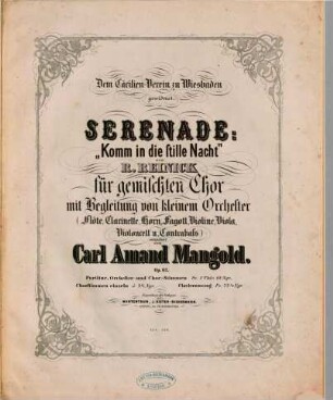 Serenade : "Komm in die stille Nacht" ; für gemischten Chor mit Begleitung von kleinem Orchester (Flöte, Clarinette, Horn, Fagott, Violine, Viola, Violoncell und Contrabaß) ; op. 62
