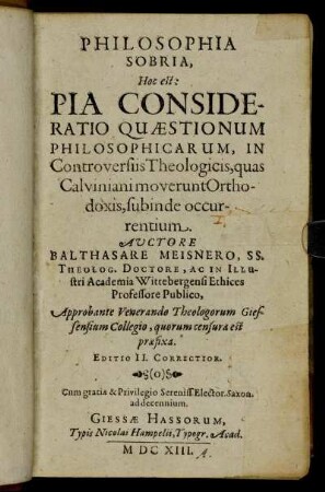 [1]: Philosophia Sobria, Hoc est: Pia Consideratio Quaestionum Philosophicarum, In Controversiis Theologicis, quas Calviniani moverunt Orthodoxis, subinde occurrentium. [1]