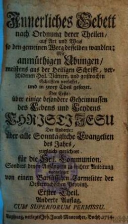 Innerliches Gebett nach Ordnung deren Theilen, auf Art und Weis so den gemeinen Weeg desselben wandlen : Mit anmüthigen Ubungen, meistens aus der Heiligen Schrifft, verschidenen Heil. Vättern, und geistreichen Schrifften verfasset, und in zwey Theil gesetzet ..., 1.. Über einige besondere Geheimnussen des Lebens und Leydens Christi Jesu