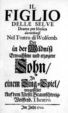 Il Figlio Delle Selve : Drama per Musica da recitarsi Nel Teatro di Wolfemb. : In einem Sing-Spiel/ vorgestellet Auf dem Fürstl. Braunschweig-Wolffenb. Theatro