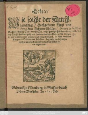 Gebete/ Wie solche der Durchlauchtigste/ Hochgeborne Fürst und Herr/ Herr Johann Philips/ Herzog zu Sachssen/ Gülich/ Cleve und Berg [et]c. ... in allen derselben Kirchen/ in Städten und Dörffern ... abzulesen und zu beten angeordnet