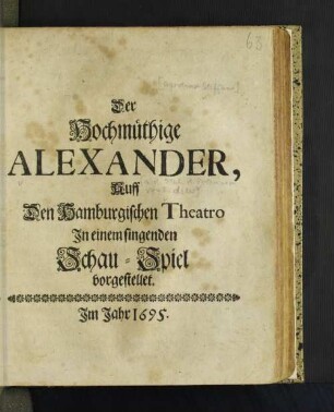 Der Hochmüthige Alexander : Auff Den Hamburgischen Theatro In einem singenden Schau-Spiel vorgestellet [Komp.: Agostino Steffani. Textverf.: Ortensio Mauro. Bearb.: Gottlieb Fiedler]