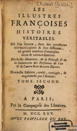 Les Illustres Françoises : Histoires Veritables ; Ou l'on trouve, dans des Caractères, trés-particuliers & fort differens, un grand nombre d'exemples rares et extraordinaires ; Des Belles Manieres, de la Politesse & de la Galanterie des Personnes de l'un & de l'autre Sexe de cette Nation, 2