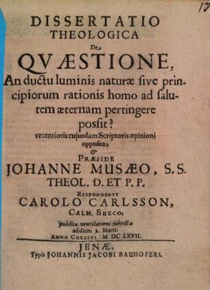 Dissertatio Theologica De Quaestione, An ductu luminis naturae sive principiorum rationis homo ad salutem aeternam pertingere possit?