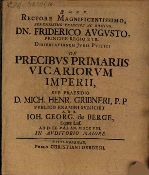 Rectore Magnificentissimo, ... Dn. Friderico Avgvsto Principe Regio Etr. Dissertationem Jvris Pvblici De Precibvs Primariis Vicariorum Imperii