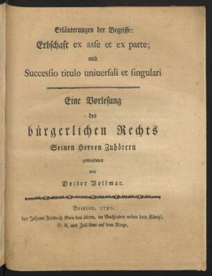 Erläuterungen der Begriffe: Erbschaft ex asse et ex parte; und Successio titulo universali et singulari : Eine Vorlesung des bürgerlichen Rechts Seinen Herren Zuhörern gewiedmet von Doctor Volkmar