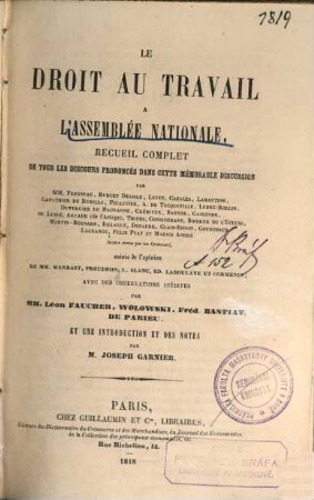 Le droit an travail à l'Assemblée nationale : Recueil complet de tous les discours prononcés dans cette mémorable discussion par MM. Fresneau [u.a.] Suivi de l'opinion de MM. Marrast [u.a.] Avec des observations inédites par MM. Léon Faucher [u.a.] et une introd. et des notes par Joseph Garnier