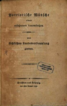Patriotische Wünsche eines erfahrenen Landwirthes : Der sächsischen Landesversammlung gewidmet : Dreßden und Leipzig den 1sten Januar 1799.