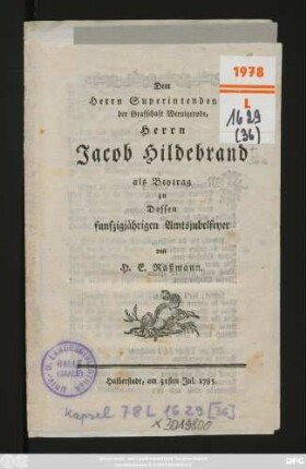 Dem Herrn Superintendenten der Graffschaft Wernigerode, Herrn Jacob Hildebrand als Beytrag zu Dessen funfzigjährigen Amtsjubelfeyer : Halberstadt, am 31sten Jul. 1785