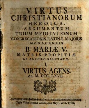 Virtus Christianorum Heroica : Argumentum Trium Meditationum Congregationis Latinæ Majoris Monacensis B. Mariæ V. Matris Propitiæ Ab Angelo Salutatæ ... An. MDCCLXVII.. I., Virtus Agens