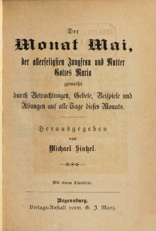 Die zwölf Monate des Jahres, geheiligt durch Belehrungen, Betrachtungen und Gebete oder: Lehr-, Betrachtungs- und Gebetbuch für alle Monate des Jahres, 5. Der Monat Mai, der allerheiligsten Jungfrau und Mutter Gottes Maria geweiht durch Betrachtungen, Gebete, Beispiele und Übungen auf alle Tage dieses Monats