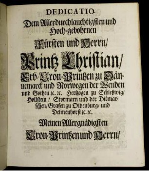 Dedicatio Dem Allerdurchlauchtigsten und Hoch-gebohrnen Fürsten und Herrn Printz Christian Erb-Cron-Printzen zu Dänemark ...