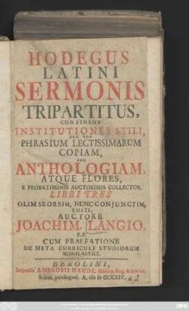 Hodegus Latini Sermonis Tripartitus, Continens Institutiones Stili, Nec Non Phrasium Lectissimarum Copiam, Seu Anthologiam, Atque Flores, E Probatissimis Auctoribus Collectos : Cum Praefatione De Meta Curriculum Studiorum Scholastici