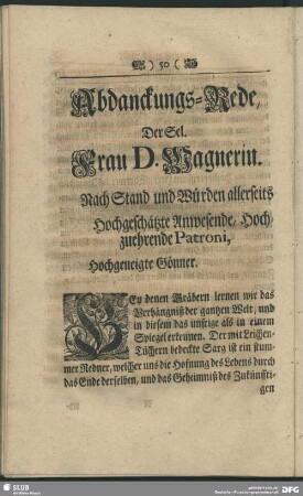 Abdankung : Abdanckungs-Rede der Sel. Frau D. Wagnerin. Nach Stand und Würden allerseits hochgeschätzte Anwesende, hochzuehrende Patroni, hochgeneigte Gönner