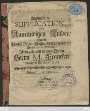 Wehmüthige Supplication, Der Unmündigen Kinder/ An dem Hochwürdigen HochwohlEdelgebohrnen Freyherrn in Erfurth/ Ihren getreuen Seelen-Hirten Herrn M. Francken bey seinem Ambte zu erhalten