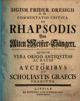 Sigism. Frider. Dresigii A. M. Commentatio Critica De Rhapsodis : Qvorvm Vera Origo Antiqvitas Ac Ratio Ex Avctoribvs Et Scholiastis Graecis Traditvr = Von Alten Meister-Sängern