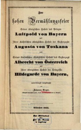 Zur hohen Vermählungsfeier Seiner Königlichen Hoheit des Prinzen Luitpold von Bayern mit Ihrer Kaiserlichen Königlichen Hoheit der Erzherzogin Augusta von Toskana und Seiner Kaiserlichen Königlichen Hoheit des Erzherzogs Albrecht von Österreich mit Ihrer Königlichen Hoheit der Prinzessin Hildegarde von Bayern
