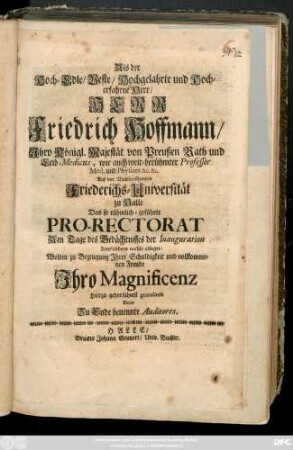 Als der Hoch-Edle, Veste, Hochgelahrte und Hocherfahrne Herr, Herr Friedrich Hoffmann, Ihro Königl. Majestät von Preußen Rath und Leib-Medicus ... Auf der Weltberühmten Friederichs-Universität zu Halle Das so rühmlich-geführte Pro-Rectorat Am Tage des Gedächtnisses der Inauguration Zum andern mahle ablegte, Wolten zu Bezeugung Jhrer Schuldigkeit ... gratuliren Dero Zu Ende benennte Auditores