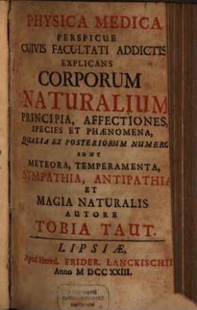Physica Medica : Perspicue Cuivis Facultati Addictis Explicans Corporum Naturalium Principia, Affectiones, Species Et Phaenomena, Qualia Ex Posteriorum Numero Sunt Meteora, Temperamenta, Sympathia, Antipathia Et Magia Naturalis