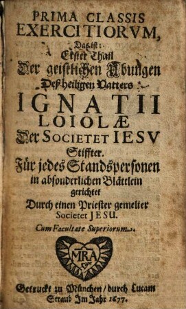 ... Classis Exercitiorvm, Das ist: ... Thail Der geistlichen Ubungen Deß heiligen Vatters Ignatii Loyolae Der Societet Iesv Stiffter, Prima