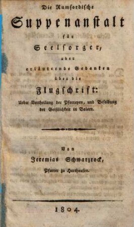Die Rumfordische Suppenanstalt für Seelsorger, oder erläuternde Gedanken über die Flugschrift: Ueber Vertheilung der Pfarreyen, und Besoldung der Geistlichkeit in Baiern