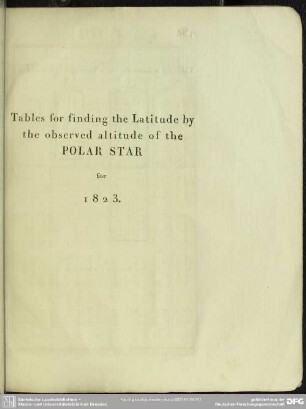 Tables for finding the Latitude by the observed altitude of the POLAR STAR for 1823