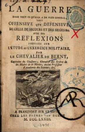 La Guerre Dans Tout Ce Qu'elle A De Plus Général, Tant Offensive Que Défensive, De Celle De Secours Et Des Sieges [et]c. : Avec Des Reflextions Précises Sur L'Etude Et L'Exercise Militaire