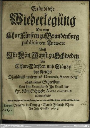 Widerlegung der vom Churfürsten zu Brandenburg publicirten Antwort auf I. K. Majest. zu Schweden an Churfürsten und Stände des Reichs unterm 16. Decemb. 1674 abgelassenes Schreiben