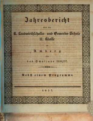 Jahresbericht über die K. Landwirthschafts- und Gewerbs-Schule II. Klasse zu Amberg für das Schuljahr ..., 1836/37 (1837)