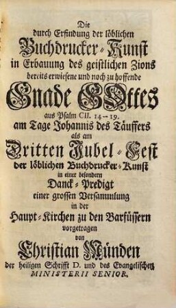 D. Christian Mündens des Evangelischen Franckfurterischen Ministerii weiland Senioris Danck-Predigt, welche am 3. Jubel-Fest wegen Erfindung der Löbl. Buchdruckerkunst aus Ps. CII. 14 - 19. zu Franckfurt gehalten worden : nebst einem historischen Bericht
