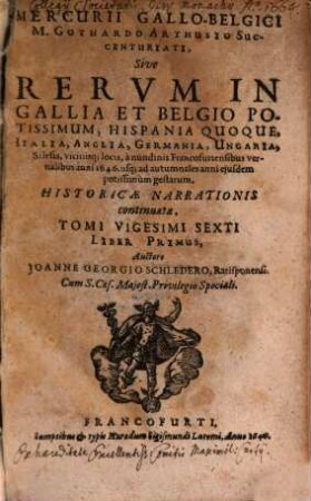Mercvrii Gallo-belgici M. Gothardo Arthusio succentvriati, sive rervm in Gallia et Belgio potissimvm, Hispania qvoqve Italia, Anglia, Germania, Vngaria, Silesia, vicinisque locis, ... potissimum gestarum, historicae narrationis continuatae, tomi. 26,1. 1646