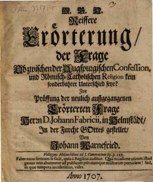 Reiffere Erörterung der Frage: ob zwischen der Augspurgischen Confession und der Römisch-Catholischen (Kirche) Religion kein sonderbarer Unterschied seye?