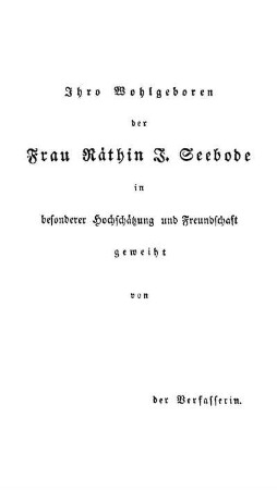 Ihro Wohlgeboren der Frau Räthin F. Seebode in besonderer Hochschätzung und Freundschaft geweiht von der Verfasserin.