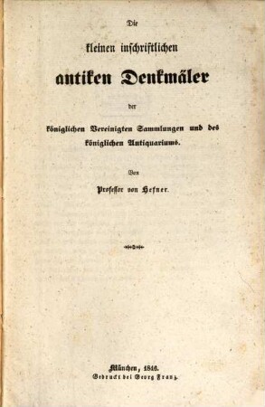 Die kleinen inschriftlichen Denkmäler der k. vereinigten Sammlungen und des k. Antiquariums : mit Abbild.