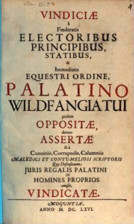 Vindiciae a Foederatis Electoribus Principibus, Statibus, & Immediato Equestri Ordine, Palatino Wildfangiatui pridem Oppositae, denuo Assertae & a Conuitiis, Corruptelis, Calumniis Maledici Et Contumeliosi Scriptoris Qui Defensionem Juris Regalis Palatini In Homines Proprios emisit, Vindicatae