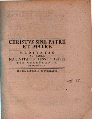 Christvs Sine Patre Et Matre : Meditatio Ad Sacra Nativitatis Iesv Christi Pie Celebranda Proposita