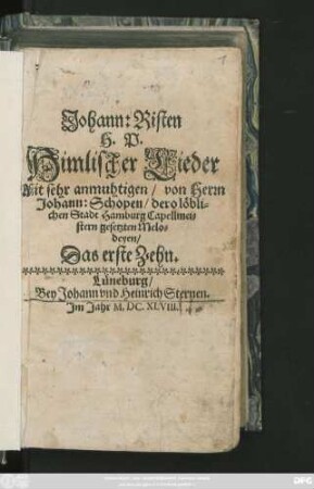 1: Johann: Risten H. P. Himlischer Lieder : Mit sehr anmuhtigen/ von Herrn Johann: Schopen/ dero löblichen Stadt Hamburg Capellmeistern gesetzten Melodeyen. Das ... Zehn