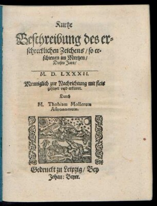 Kurtze || Beschreibung des er=||schrecklichen Zeichens/ so er=||schienen im Mertzen/|| Dieses Jars/|| M.D.LXXXII.|| Menniglich zur Nachrichtung mit fleis || gesetzet vnd erkleret.|| Durch || M. Thobiam Mollerum || Astronomum.||