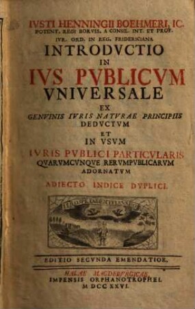 Introductio in ius publicum universale : Ex genuinis iuris naturae principiis deductum et in usum iuris publici particularis quarumcunque rerumpublicarum adornatum