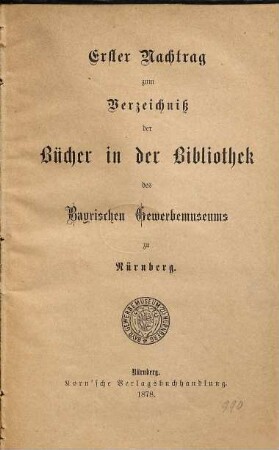 Verzeichniß der Bücher in der Bibliothek des Bayerischen Gewerbemuseums zu Nürnberg, [2]. Erster Nachtrag zum Verzeichniß der Bücher in der Bibliothek des Bayrischen Gewerbemuseums zu Nürnberg